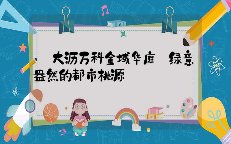 大沥万科金域华庭:绿意盎然的都市桃源